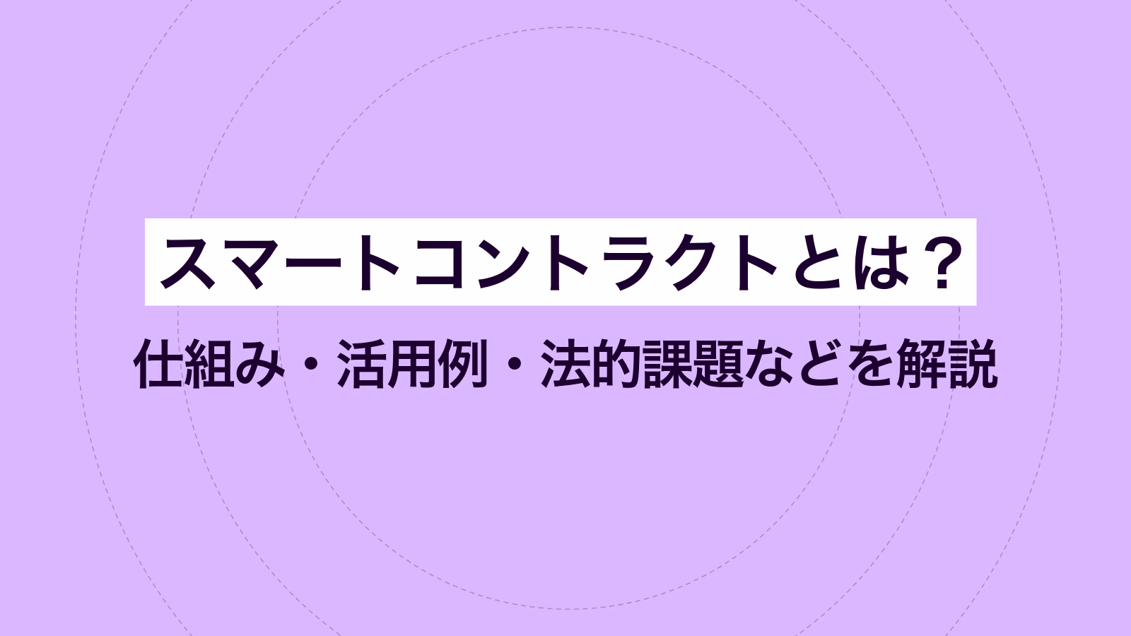 スマートコントラクトとは？仕組み・活用例・法的課題などを解説