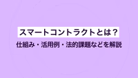 スマートコントラクトとは？仕組み・活用例・法的課題などを解説