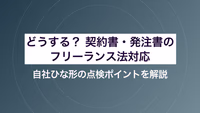 どうする？ 契約書・発注書のフリーランス法対応｜自社ひな形の点検ポイントを解説