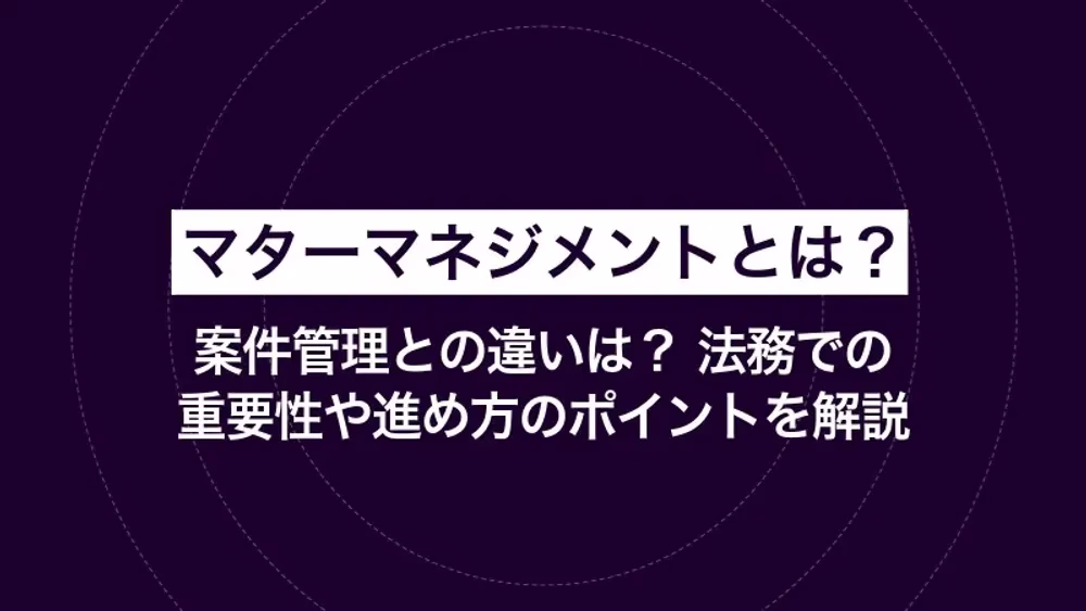 マターマネジメントとは？ 案件管理との違いは？ 法務での重要性や進め方のポイントを解説