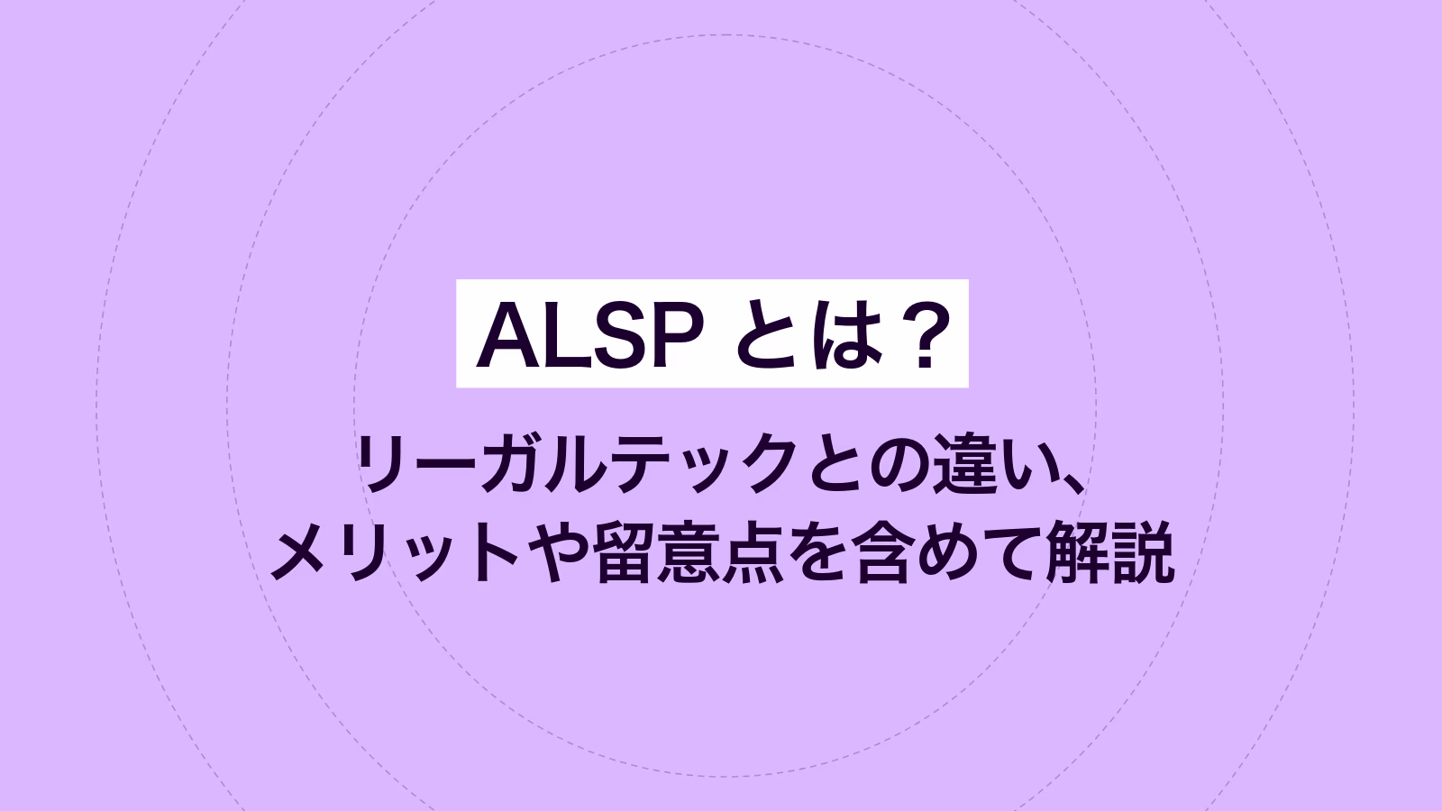 ALSPとは？ リーガルテックとの違い、メリットや留意点を含めて解説