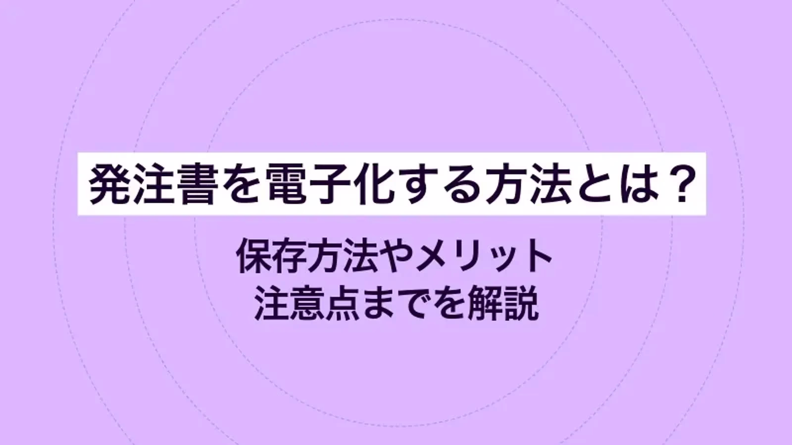 発注書を電子化する方法とは？保存方法やメリット・注意点までを解説
