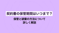 契約書の保管期間はいつまで？保管と破棄の方法について詳しく解説