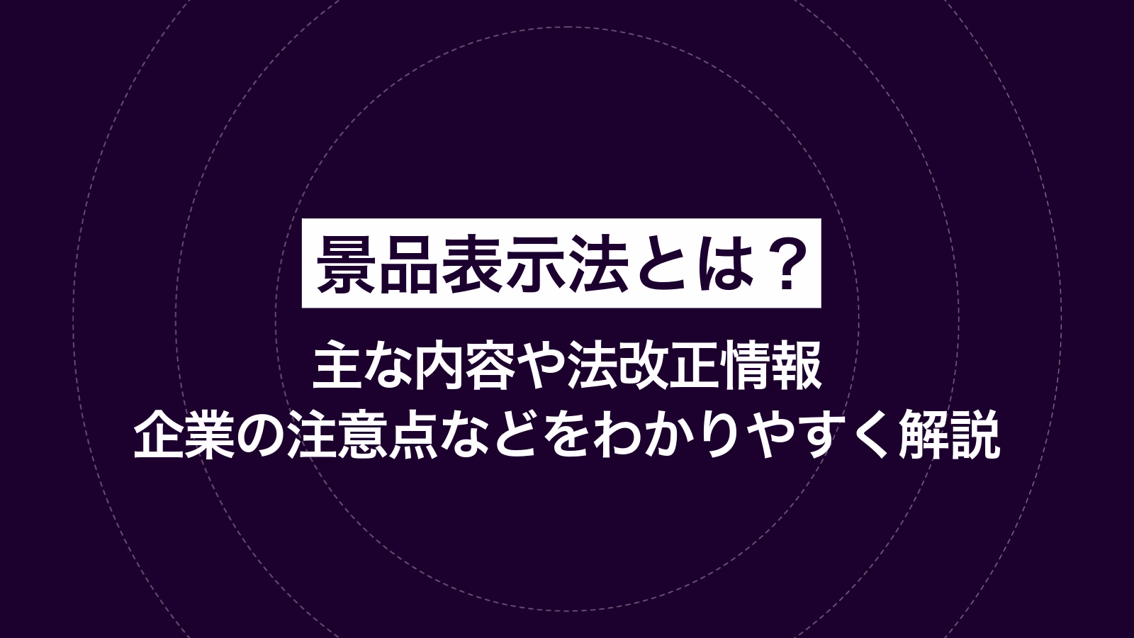 景品表示法とは？ 主な内容や法改正情報、企業の注意点などをわかりやすく解説