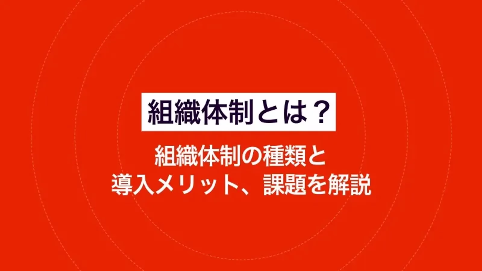 組織体制とは？組織体制の種類と導入メリット、課題を解説