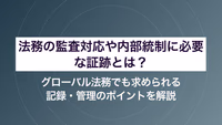 法務の監査対応や内部統制に必要な証跡とは？ グローバル法務でも求められる記録・管理のポイントを解説