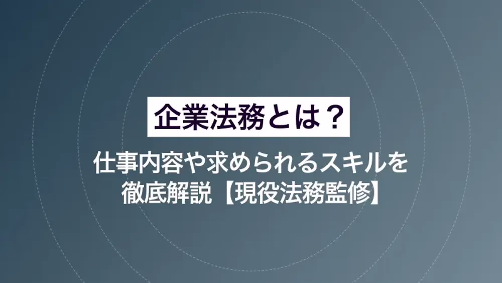 企業法務とは？ 仕事内容や求められるスキルを徹底解説【現役法務監修】