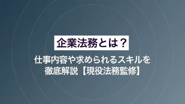 企業法務とは？ 仕事内容や求められるスキルを徹底解説【現役法務監修】