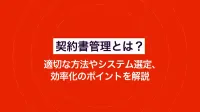 契約書管理とは？適切な方法やシステム選定、効率化のポイントを解説