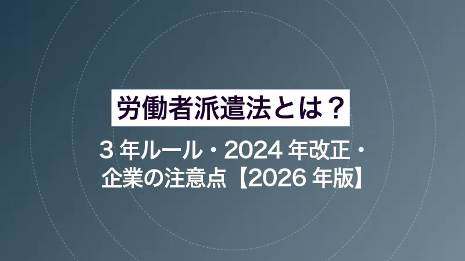 労働者派遣法とは？3年ルール・2024年改正・企業の注意点【2026年版】