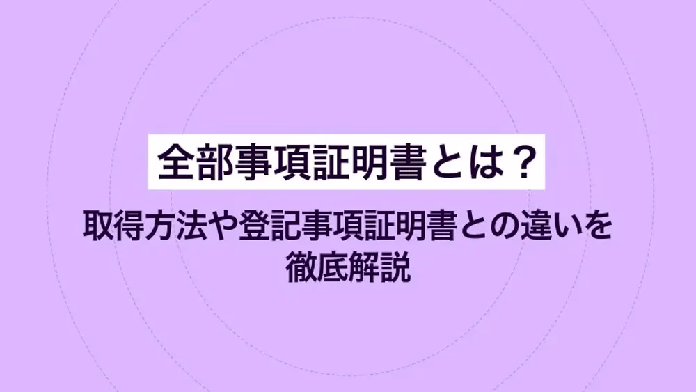 全部事項証明書とは？ 取得方法や登記事項証明書との違いを徹底解説