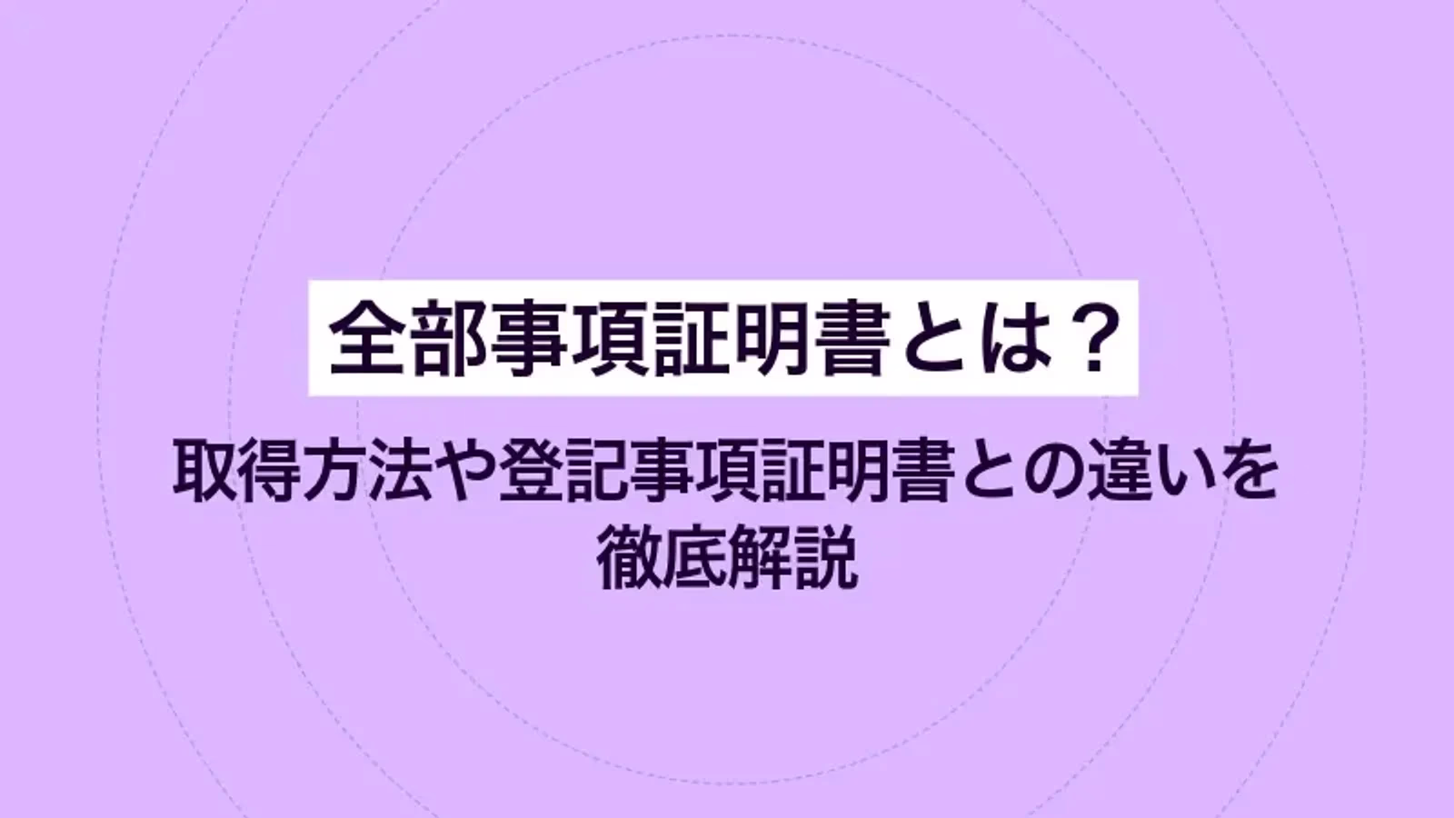 全部事項証明書とは？ 取得方法や登記事項証明書との違いを徹底解説