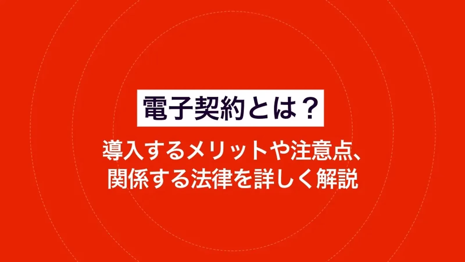 電子契約とは？導入するメリットや注意点、関係する法律を詳しく解説