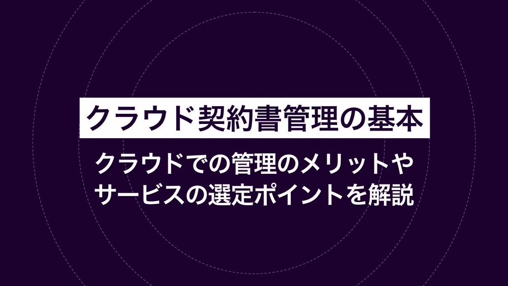 クラウド契約書管理の基本｜クラウドでの管理のメリットやサービスの選定ポイントを解説