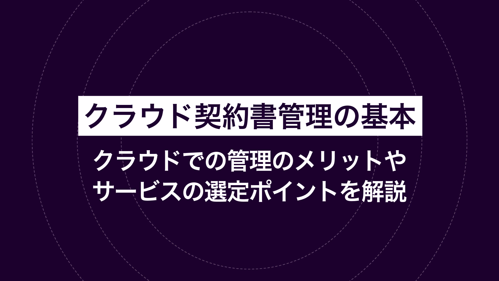 クラウド契約書管理の基本｜クラウドでの管理のメリットやサービスの選定ポイントを解説