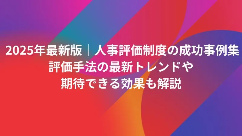 2025年最新版】人事評価制度の成功事例集｜評価手法の最新トレンドや