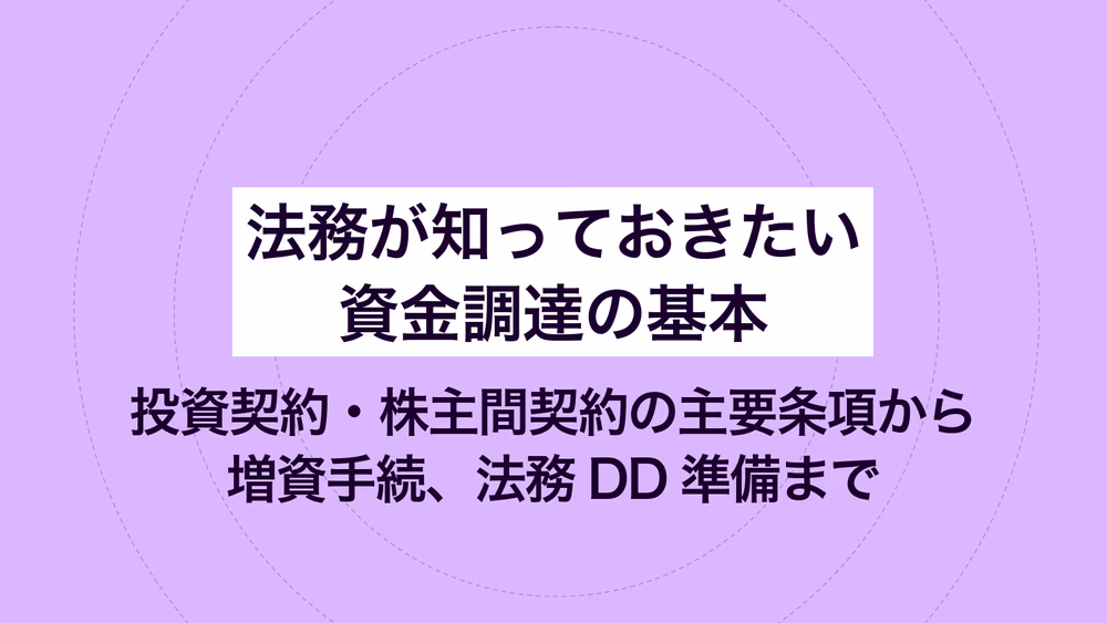 法務が知っておきたい資金調達の基本｜投資契約・株主間契約の主要条項から増資手続、法務DD準備まで