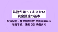 法務が知っておきたい資金調達の基本｜投資契約・株主間契約の主要条項から増資手続、法務DD準備まで