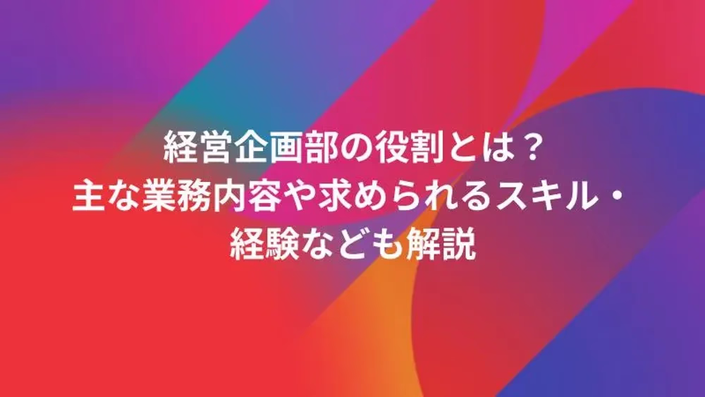 経営企画部の役割とは？主な業務内容や求められるスキル・経験なども解説