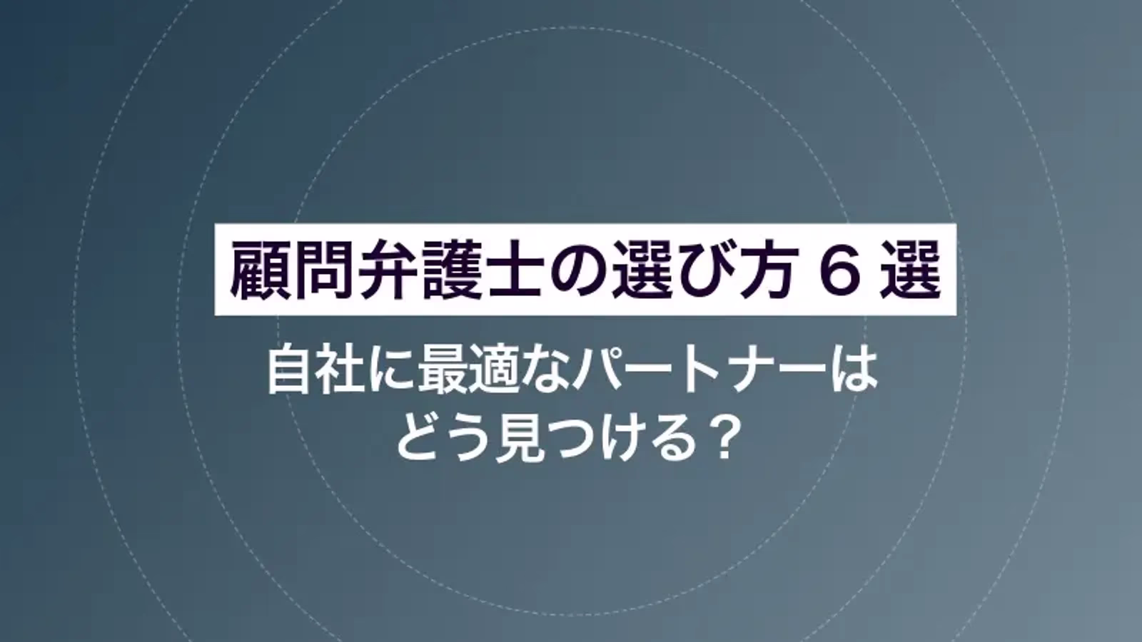 顧問弁護士の選び方6選｜自社に最適なパートナーはどう見つける？