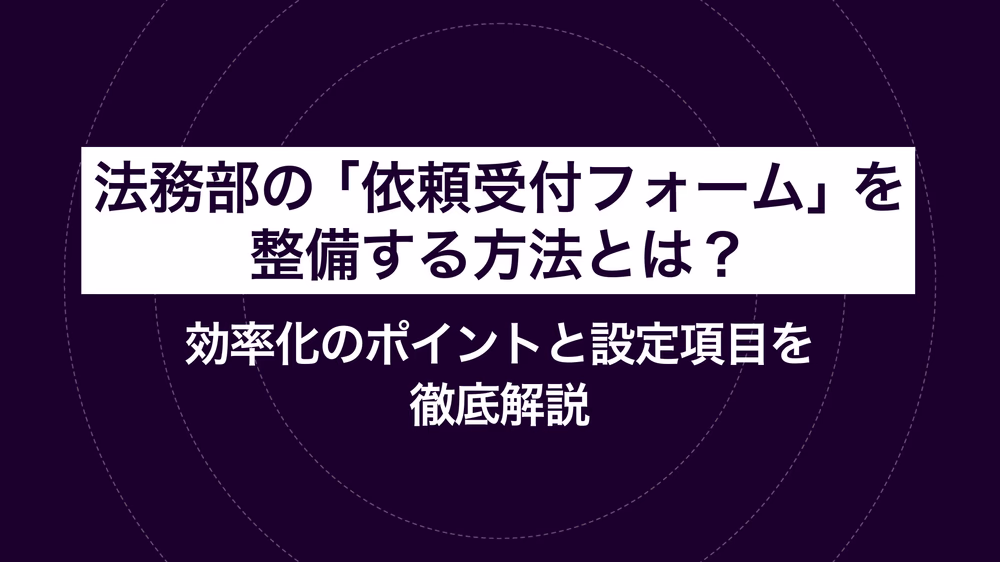 法務部の「依頼受付フォーム」を整備する方法とは？効率化のポイントと設定項目を徹底解説