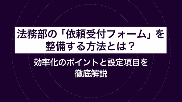 法務部の「依頼受付フォーム」を整備する方法とは？効率化のポイントと設定項目を徹底解説