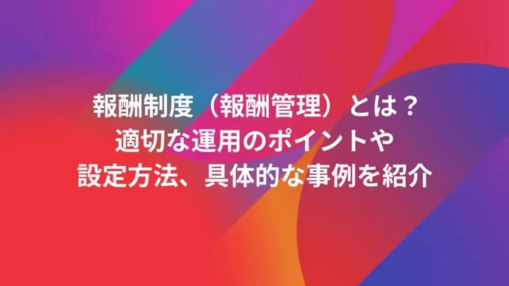 報酬制度（報酬管理）とは？適切な運用のポイントや設定方法、具体的な事例を紹介