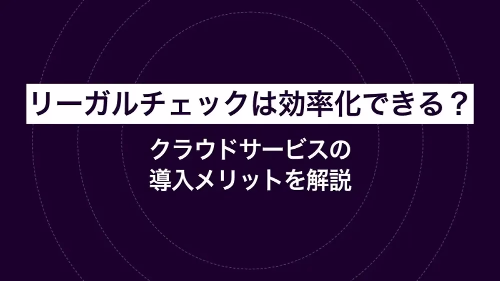 リーガルチェックは効率化できる？クラウドサービスの導入メリットを解説