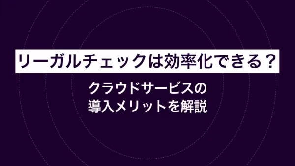 リーガルチェックは効率化できる？クラウドサービスの導入メリットを解説