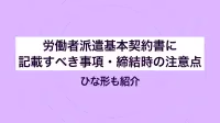 労働者派遣基本契約書に記載すべき事項・締結時の注意点｜ひな形も紹介