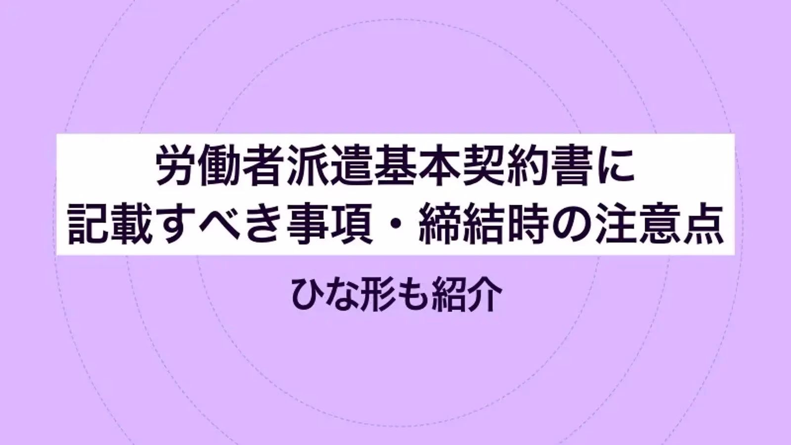 労働者派遣基本契約書に記載すべき事項・締結時の注意点|ひな形も紹介