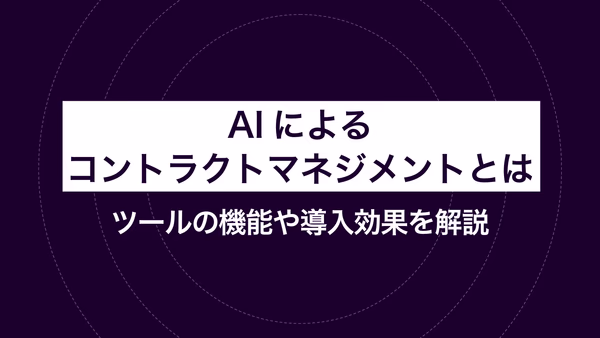 AIによるコントラクトマネジメントとは｜ツールの機能や導入効果を解説