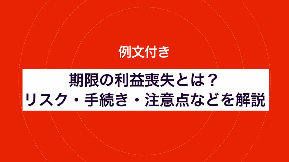 例文付き｜期限の利益喪失とは？リスク・手続き・注意点などを解説
