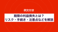 例文付き｜期限の利益喪失とは？リスク・手続き・注意点などを解説