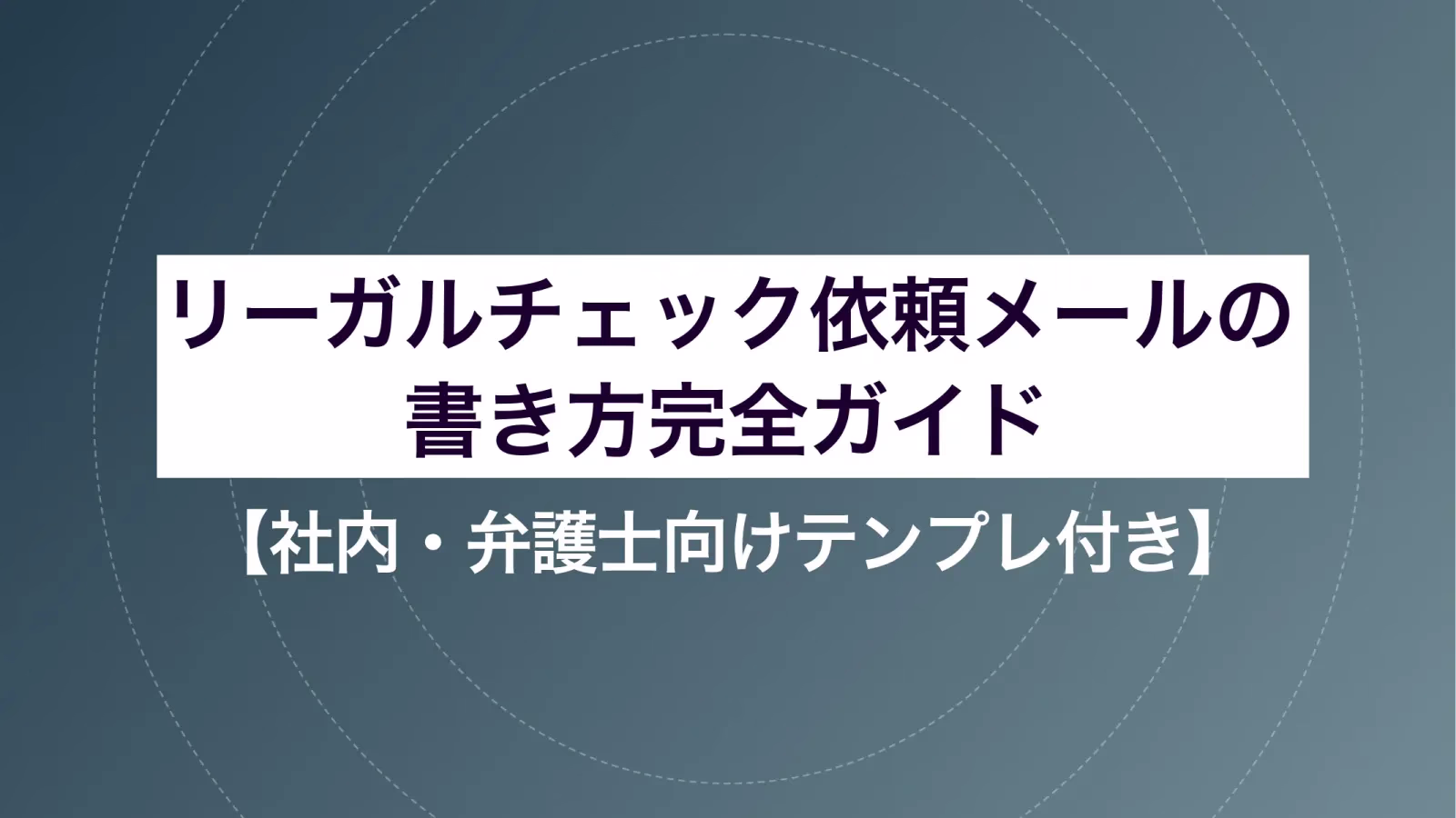 リーガルチェック依頼メールの書き方完全ガイド【社内・弁護士向けテンプレ付き】