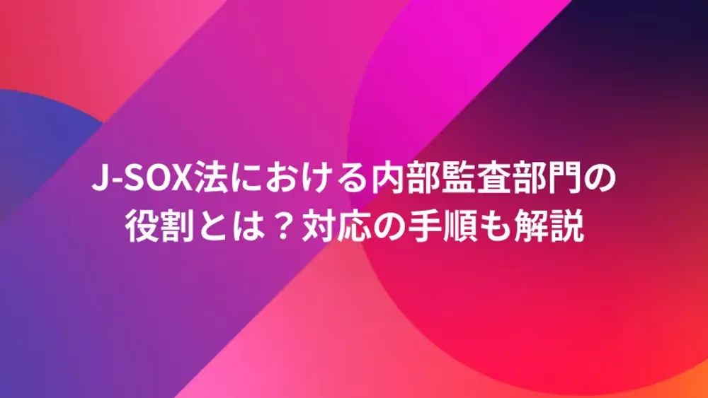 J-SOX法における内部監査部門の役割とは？対応の手順も解説