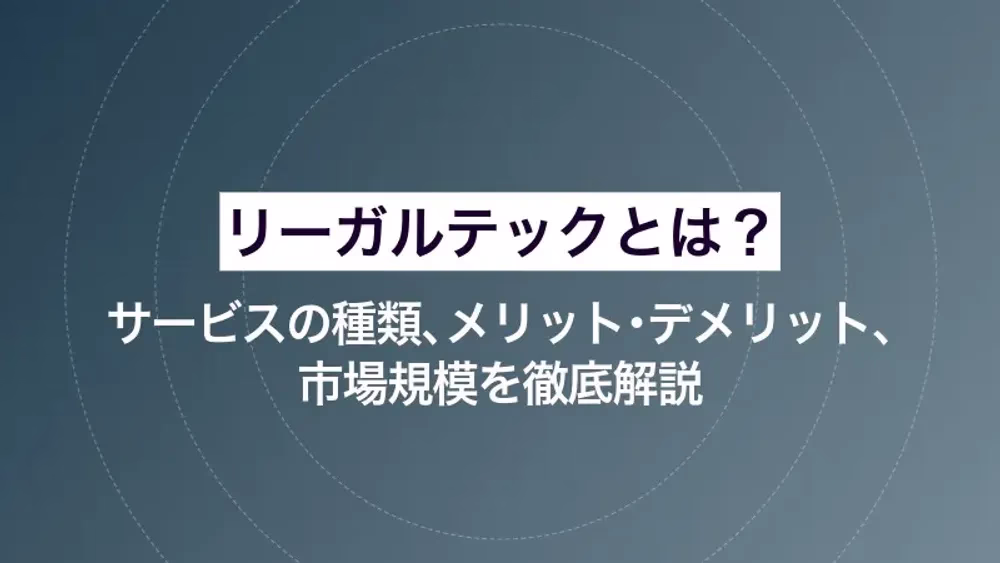 リーガルテックとは？サービスの種類、メリット・デメリット、市場規模を徹底解説