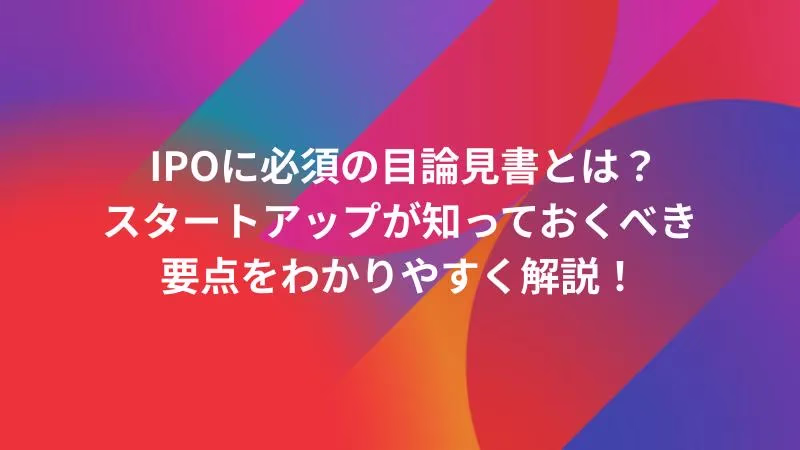 IPOに必須の目論見書とは？スタートアップが知っておくべき要点をわかりやすく解説！