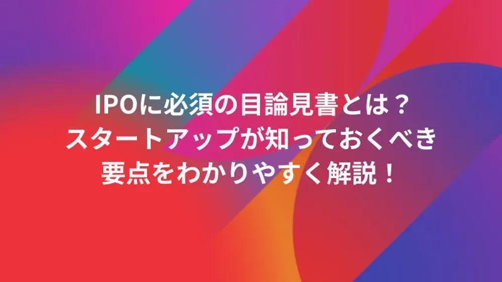 IPOに必須の目論見書とは？スタートアップが知っておくべき要点をわかりやすく解説！