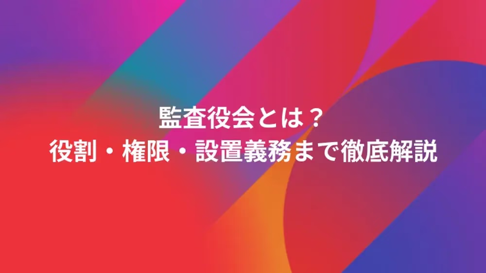 監査役会とは？役割・権限・設置義務まで徹底解説