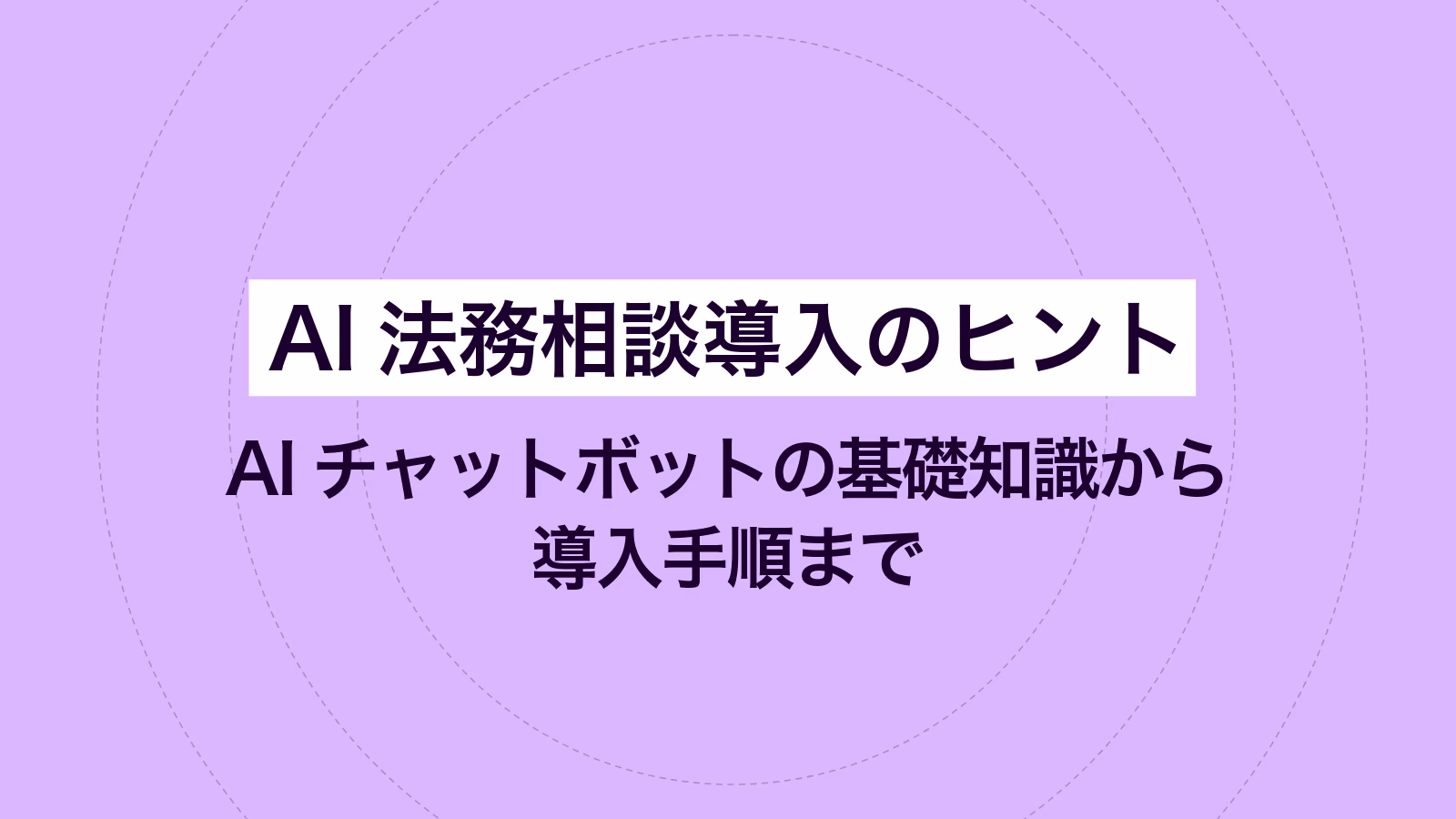 AI法務相談導入のヒント｜AIチャットボットの基礎知識から導入手順まで