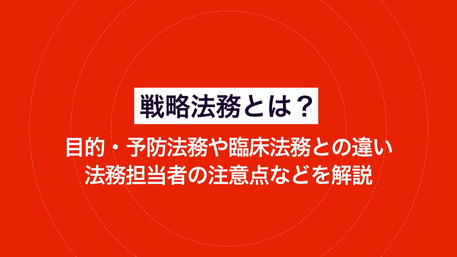 戦略法務とは？目的・予防法務や臨床法務との違い・法務担当者の注意点などを解説