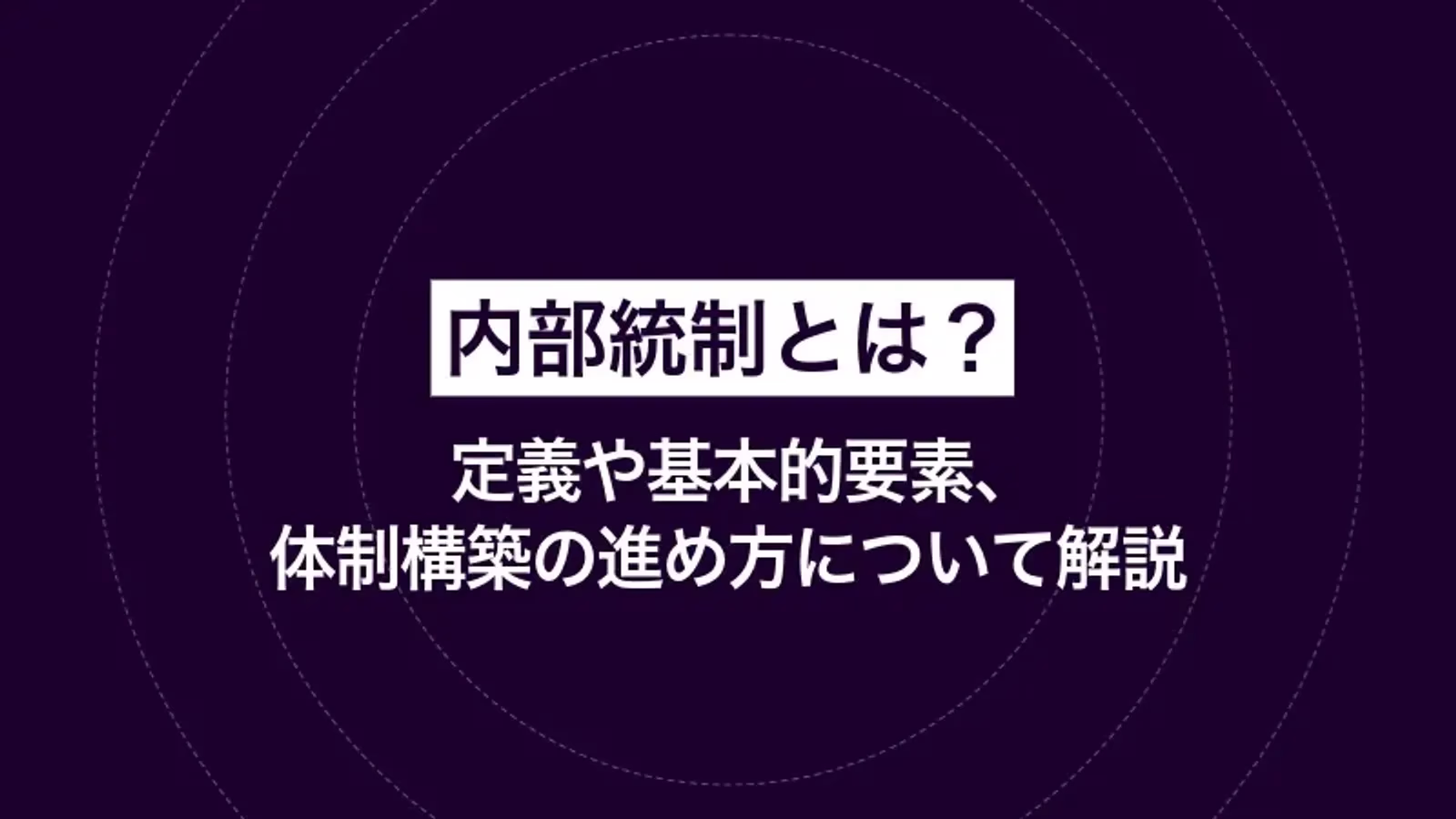 内部統制とは？定義や基本的要素、体制構築の進め方について解説