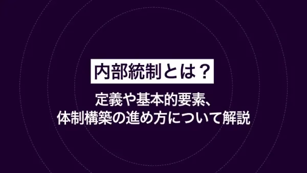 内部統制とは？定義や基本的要素、体制構築の進め方について解説