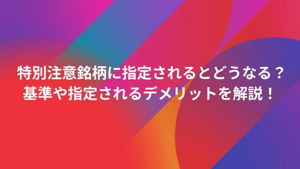 特別注意銘柄に指定されるとどうなる？基準や指定されるデメリットを解説！