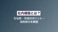 社内規程とは？ ひな形・作成のポイント・法的効力を解説