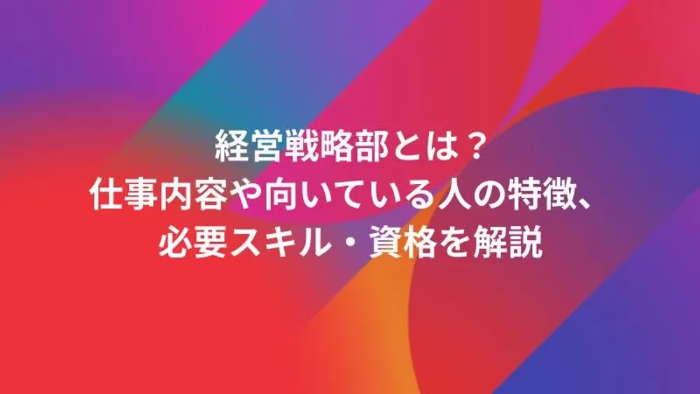 経営戦略部とは？仕事内容や向いている人の特徴、必要スキル・資格を解説