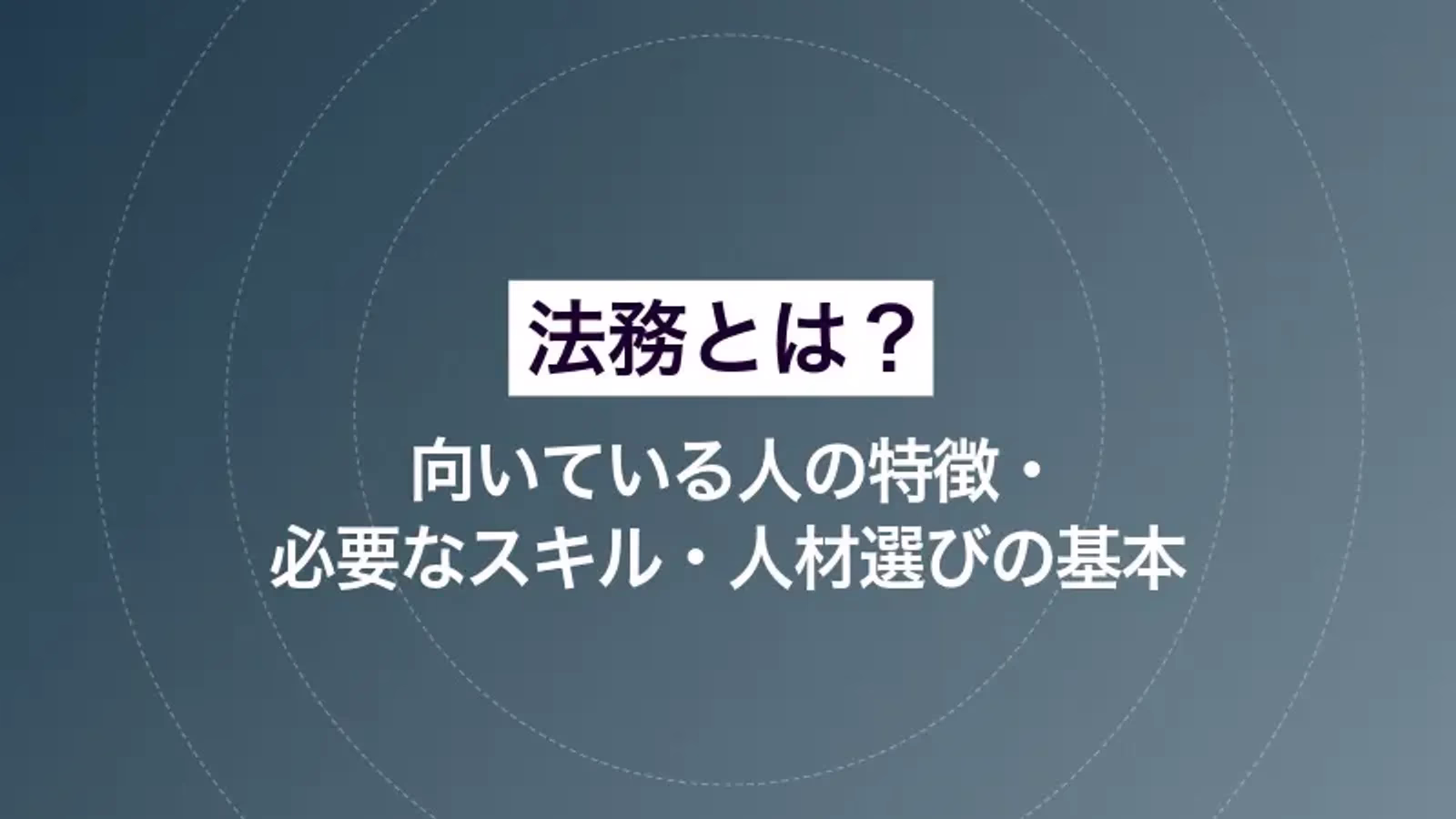 法務とは？向いている人の特徴・必要なスキル・人材選びの基本