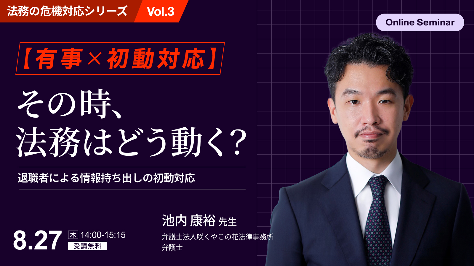 【有事×初動対応】<br>その時、法務はどう動く？<br>発覚直後が勝負！退職者による情報持ち出しの初動対応