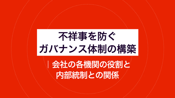 不祥事を防ぐガバナンス体制の構築｜会社の各機関の役割と内部統制との関係